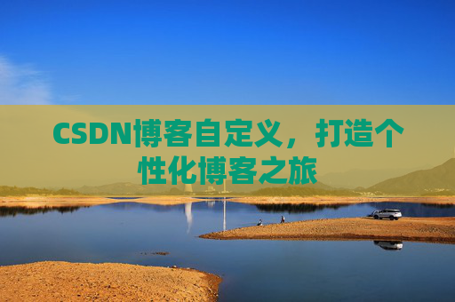 CSDN博客自定义，打造个性化博客之旅