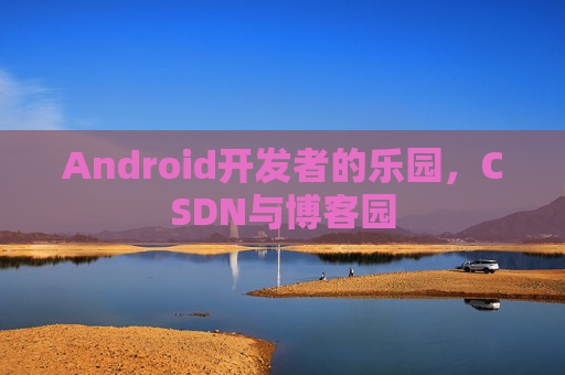 Android开发者的乐园，CSDN与博客园