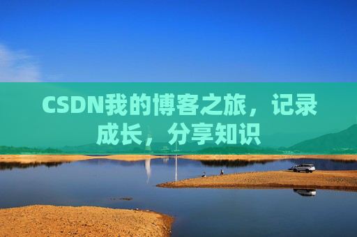 CSDN我的博客之旅，记录成长，分享知识