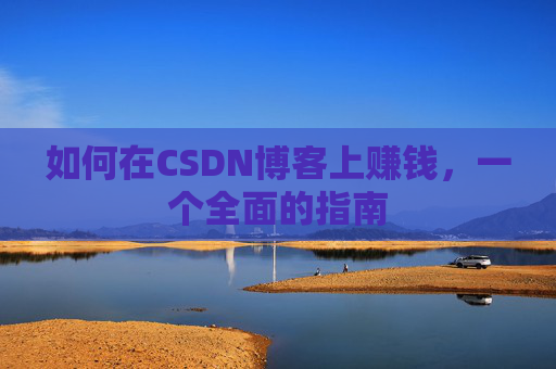 如何在CSDN博客上赚钱，一个全面的指南