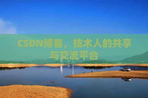 CSDN博客，技术人的共享与交流平台