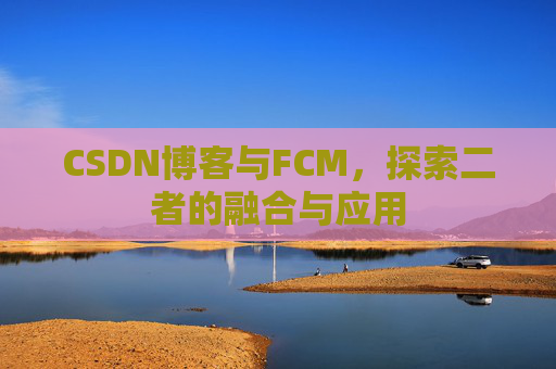 CSDN博客与FCM，探索二者的融合与应用