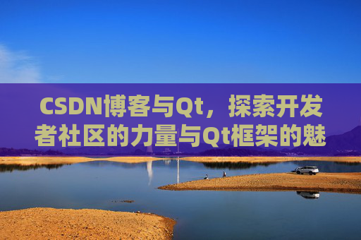 CSDN博客与Qt，探索开发者社区的力量与Qt框架的魅力