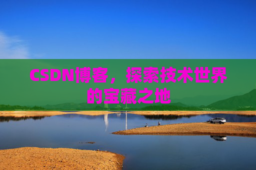 CSDN博客，探索技术世界的宝藏之地