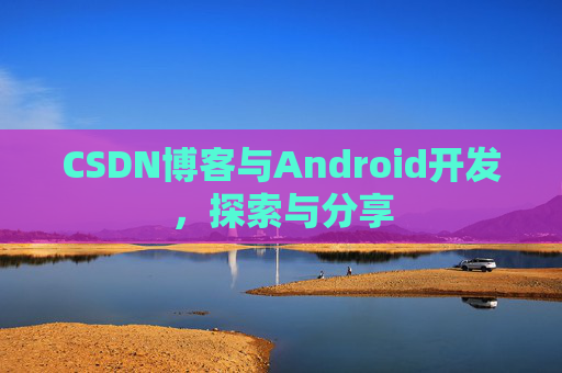 CSDN博客与Android开发，探索与分享
