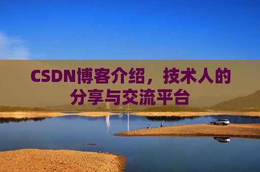 CSDN博客介绍，技术人的分享与交流平台