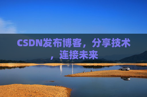 CSDN发布博客，分享技术，连接未来