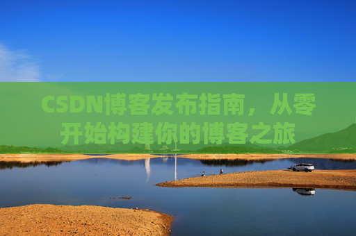 CSDN博客发布指南，从零开始构建你的博客之旅