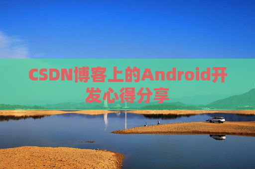 CSDN博客上的Android开发心得分享